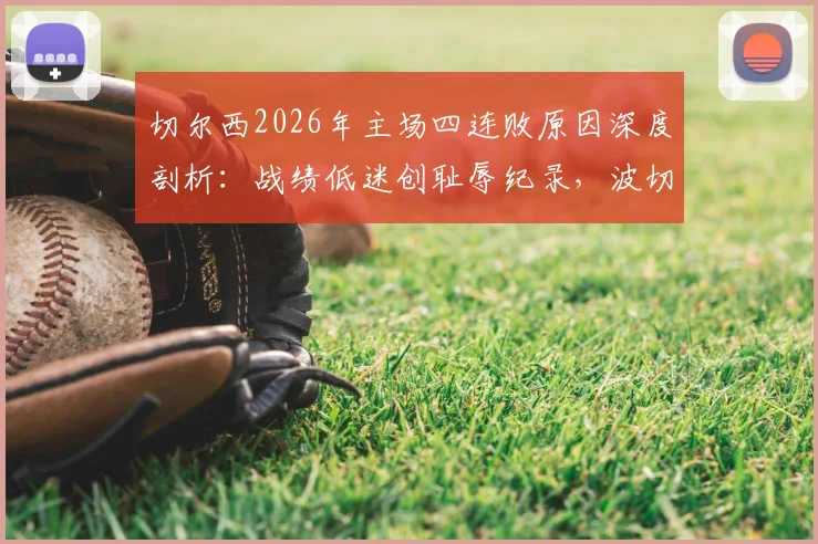 切尔西2026年主场四连败原因深度剖析：战绩低迷创耻辱纪录，波切蒂诺帅位岌岌可危