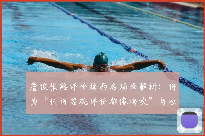 詹俊张路评价梅西名场面解析：何为“任何客观评价都像梅吹”与初代梅吹梗的起源