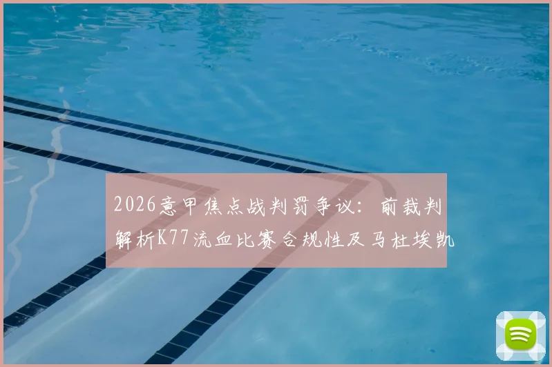 2026意甲焦点战判罚争议：前裁判解析K77流血比赛合规性及马杜埃凯犯规非点球依据