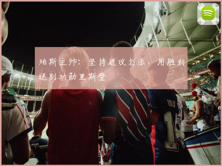 珀斯主帅：坚持进攻打法，用胜利送别功勋里斯登
