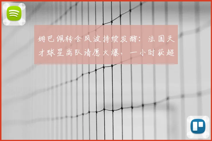 姆巴佩转会风波持续发酵:法国天才球星离队请愿火爆,一小时获超7万球迷签名支持!