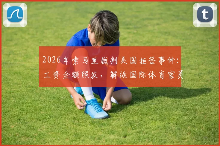 2026年索马里裁判美国拒签事件：工资全额照发，解读国际体育官员的权益与签证困局