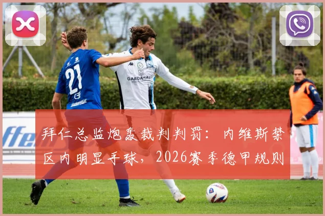 拜仁总监炮轰裁判判罚：内维斯禁区内明显手球，2026赛季德甲规则争议再起