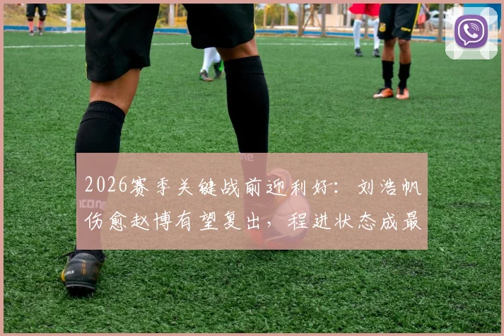 2026赛季关键战前迎利好：刘浩帆伤愈赵博有望复出，程进状态成最后悬念