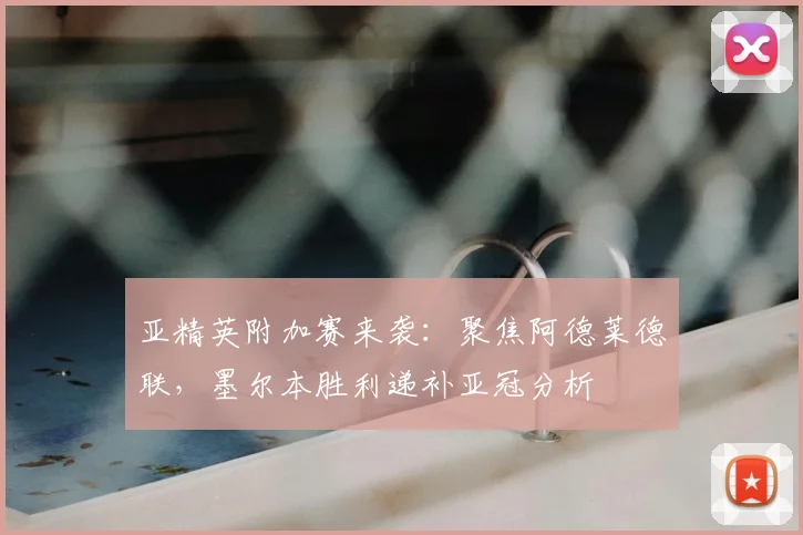 亚精英附加赛来袭:聚焦阿德莱德联,墨尔本胜利递补亚冠分析
