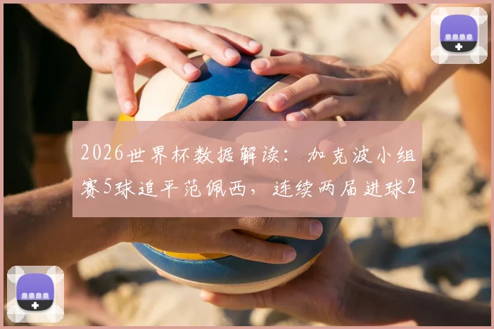 2026世界杯数据解读:加克波小组赛5球追平范佩西,连续两届进球2+比肩三大荷兰传奇