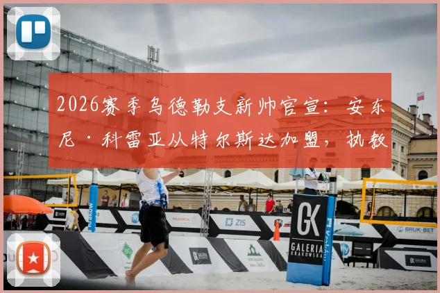 2026赛季乌德勒支新帅官宣:安东尼·科雷亚从特尔斯达加盟,执教前景与球队变革分析