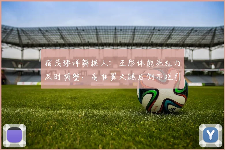 宿茂臻详解换人:王彤体能亮红灯及时调整,高准翼大腿后侧不适引关注