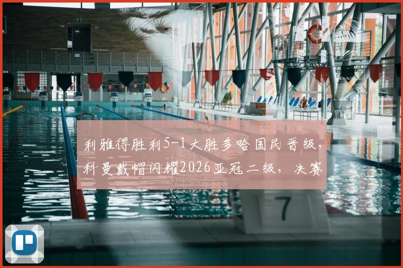 利雅得胜利5-1大胜多哈国民晋级,科曼戴帽闪耀2026亚冠二级,决赛对阵前瞻与赛事深度解读