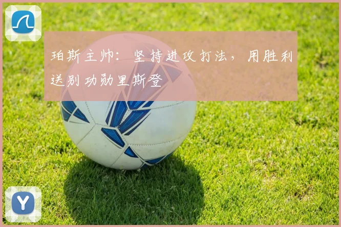 珀斯主帅:坚持进攻打法,用胜利送别功勋里斯登