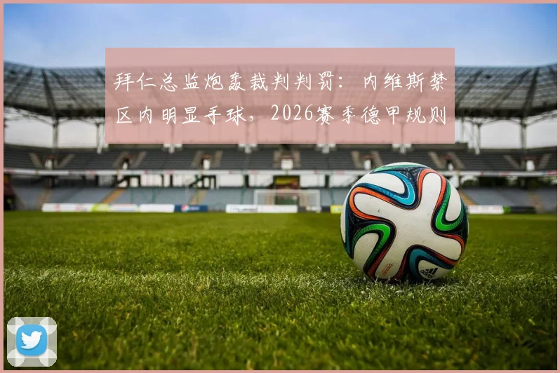 拜仁总监炮轰裁判判罚：内维斯禁区内明显手球，2026赛季德甲规则争议再起