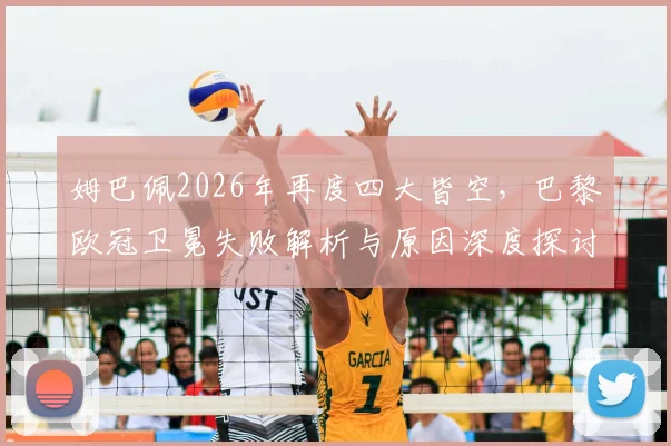 姆巴佩2026年再度四大皆空，巴黎欧冠卫冕失败解析与原因深度探讨