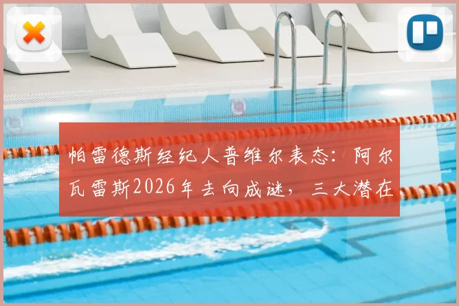 帕雷德斯经纪人普维尔表态：阿尔瓦雷斯2026年去向成谜，三大潜在下家与留守分析