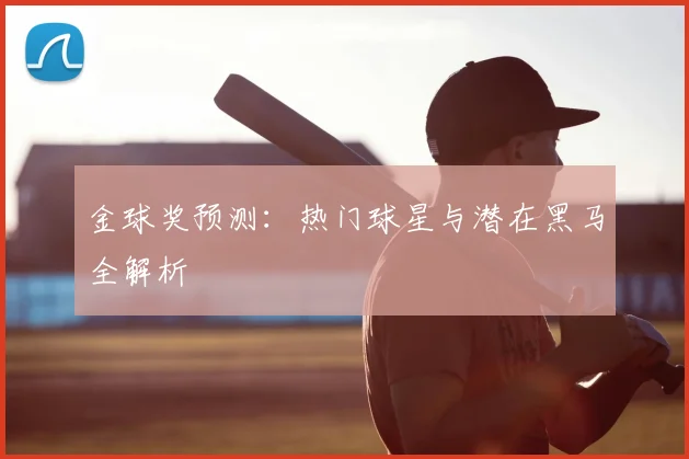 金球奖预测:热门球星与潜在黑马全解析