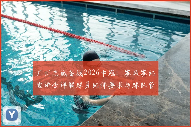 广州志诚备战2026中冠:赛风赛纪宣讲会详解球员纪律要求与球队管理新规